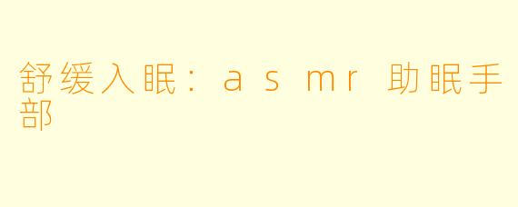舒缓入眠：asmr助眠手部