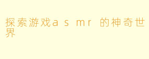 探索游戏asmr的神奇世界