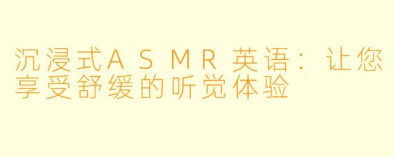 沉浸式ASMR英语：让您享受舒缓的听觉体验