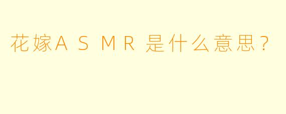花嫁ASMR是什么意思？