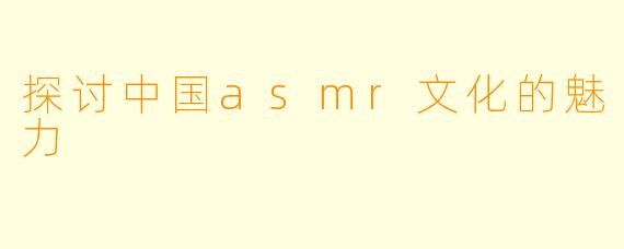 探讨中国asmr文化的魅力