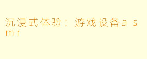 沉浸式体验：游戏设备asmr