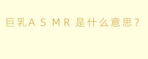 巨乳ASMR是什么意思？