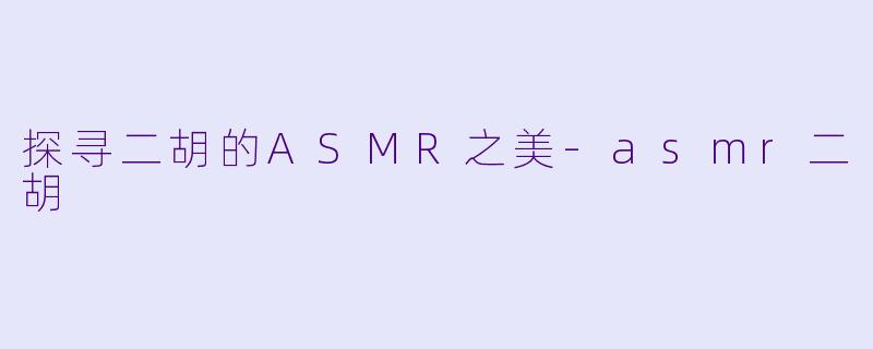 探寻二胡的ASMR之美-asmr二胡