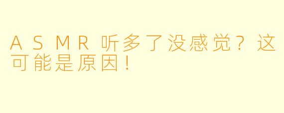 ASMR听多了没感觉？这可能是原因！