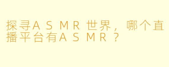 探寻ASMR世界，哪个直播平台有ASMR？