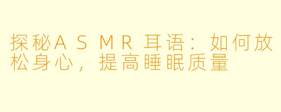 探秘ASMR耳语：如何放松身心，提高睡眠质量