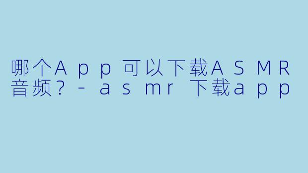 哪个App可以下载ASMR音频？