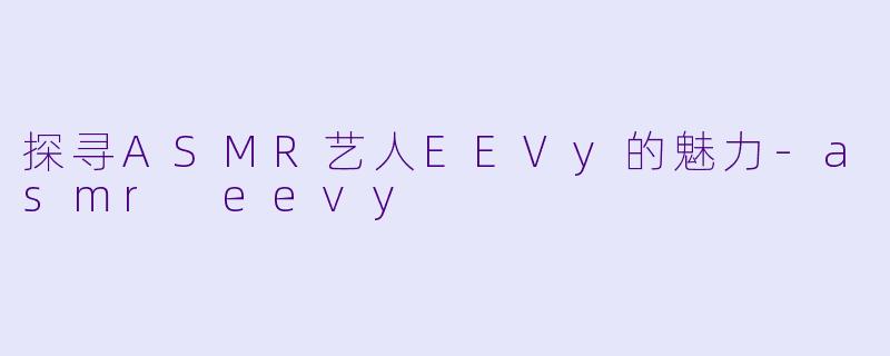 探寻ASMR艺人EEVy的魅力