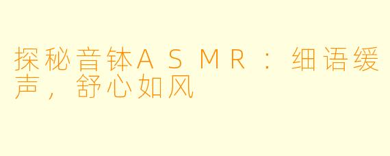 探秘音钵ASMR：细语缓声，舒心如风