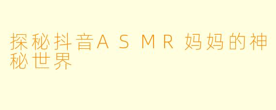 探秘抖音ASMR妈妈的神秘世界