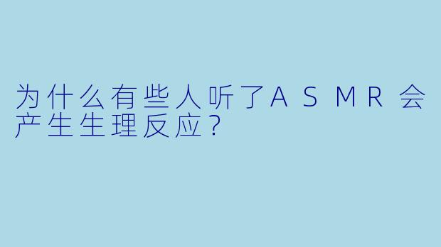 为什么有些人听了ASMR会产生生理反应？