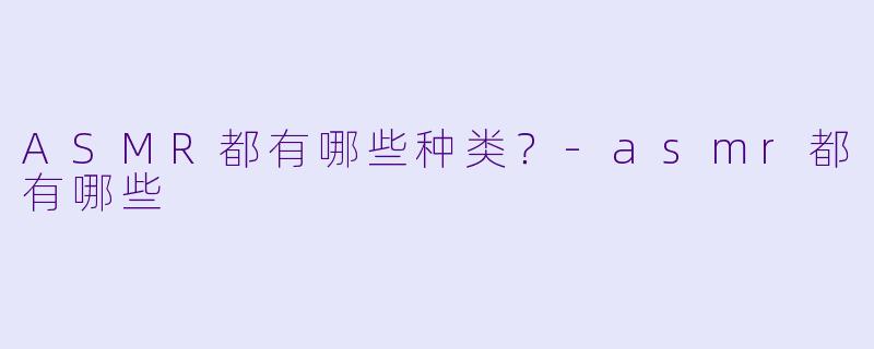 ASMR都有哪些种类？