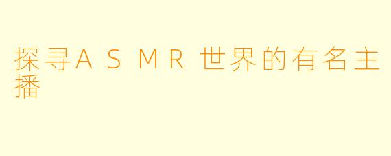 探寻ASMR世界的有名主播