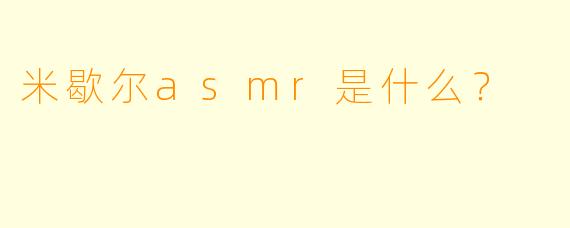 米歇尔asmr是什么？