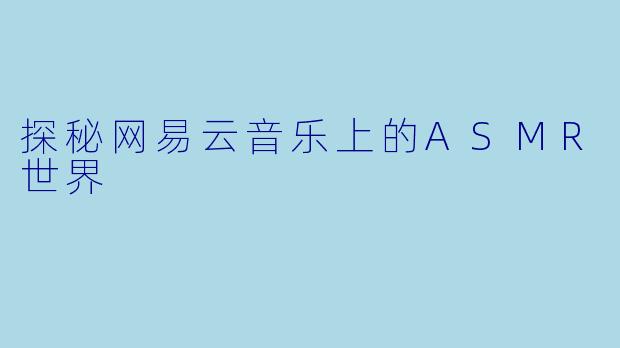 探秘网易云音乐上的ASMR世界
