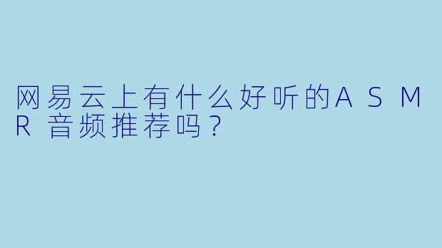 网易云上有什么好听的ASMR音频推荐吗？