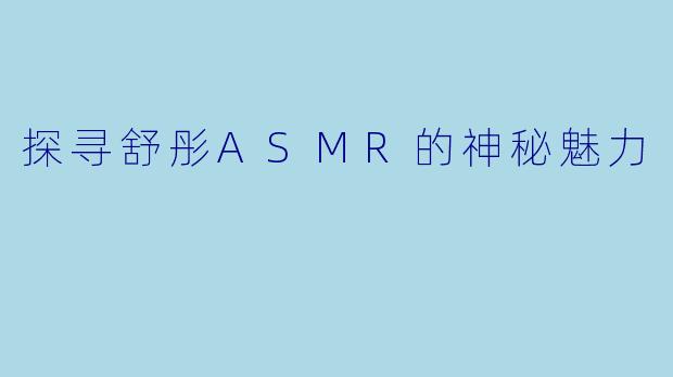 探寻舒彤ASMR的神秘魅力
