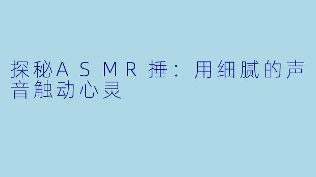 探秘ASMR捶：用细腻的声音触动心灵