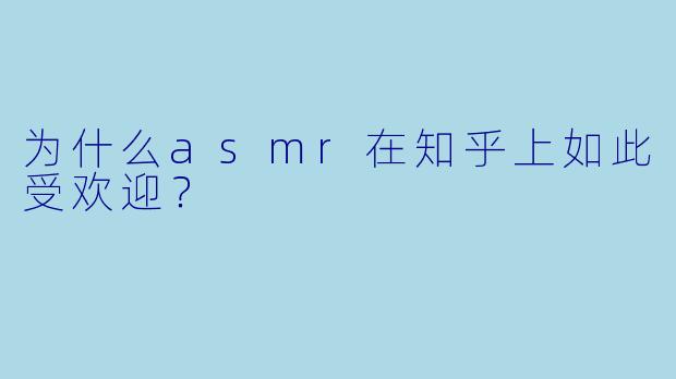 为什么asmr在知乎上如此受欢迎？