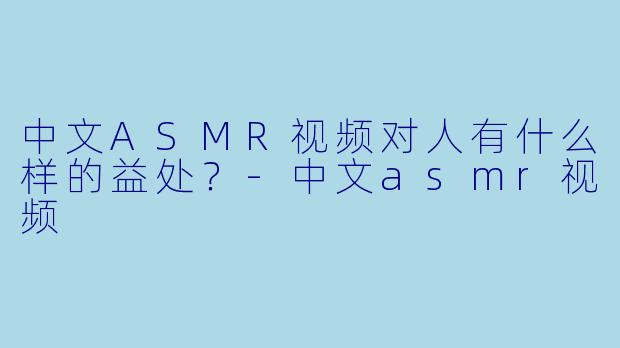 中文ASMR视频对人有什么样的益处？
