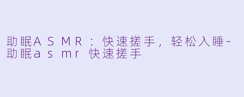 助眠ASMR：快速搓手，轻松入睡-助眠asmr快速搓手