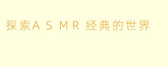 探索ASMR经典的世界