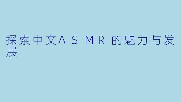 探索中文ASMR的魅力与发展