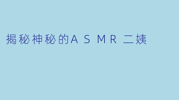 揭秘神秘的ASMR二姨
