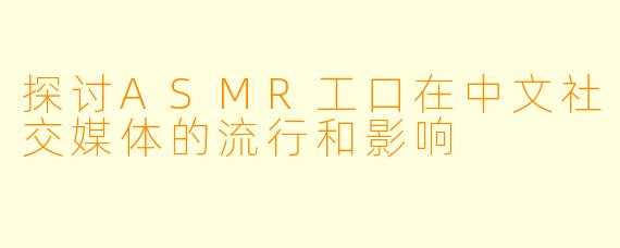探讨ASMR工口在中文社交媒体的流行和影响