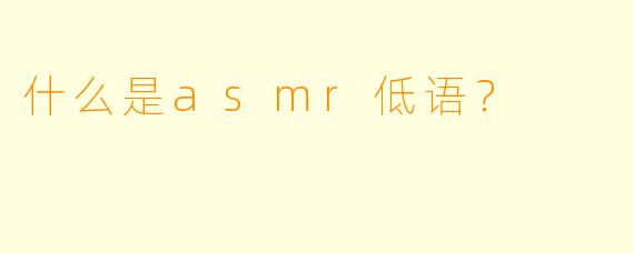 什么是asmr低语？