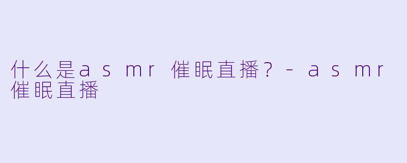 什么是asmr催眠直播？