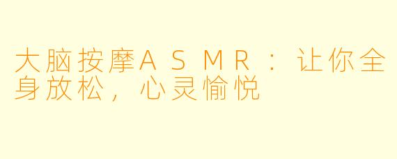 大脑按摩ASMR：让你全身放松，心灵愉悦