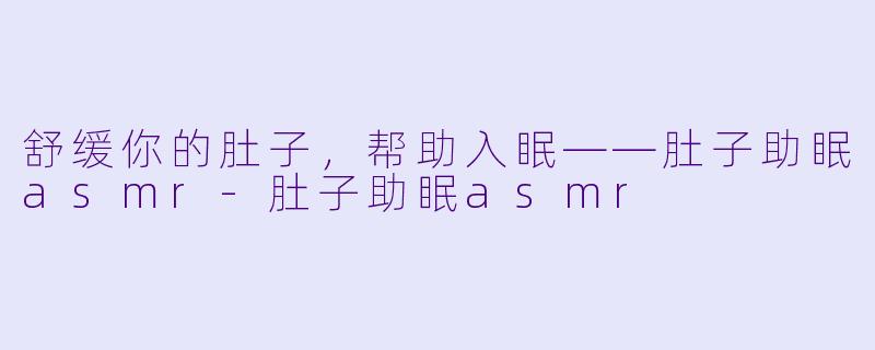 舒缓你的肚子，帮助入眠——肚子助眠asmr-肚子助眠asmr