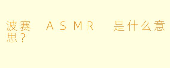 波赛 ASMR 是什么意思？  
