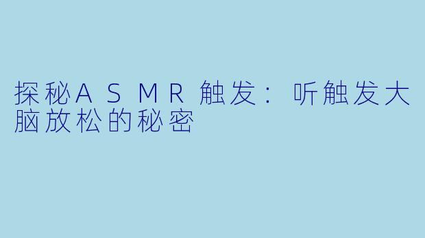 探秘ASMR触发：听触发大脑放松的秘密