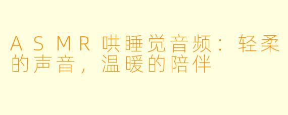 ASMR哄睡觉音频：轻柔的声音，温暖的陪伴