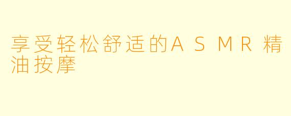 享受轻松舒适的ASMR精油按摩