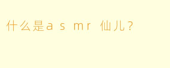 什么是asmr仙儿？