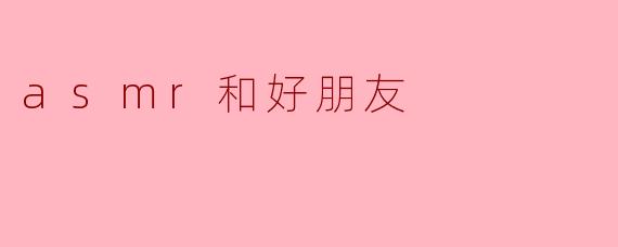 asmr和好朋友