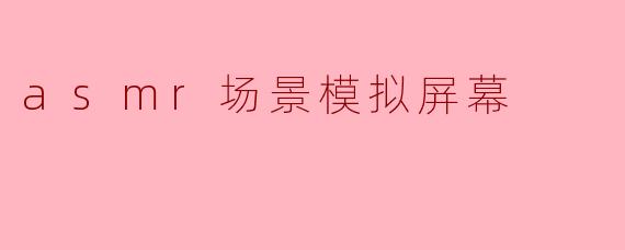 你能模拟一个ASMR场景吗？