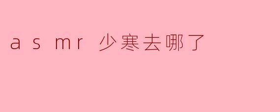 asmr少寒去哪了