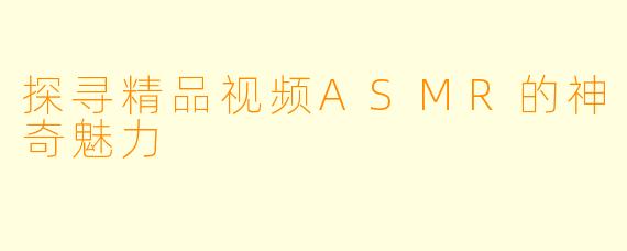 探寻精品视频ASMR的神奇魅力