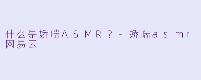什么是娇喘ASMR？