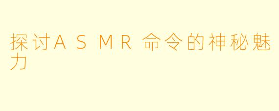 探讨ASMR命令的神秘魅力