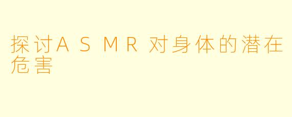 探讨ASMR对身体的潜在危害