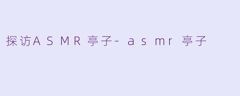 探访ASMR亭子-asmr亭子