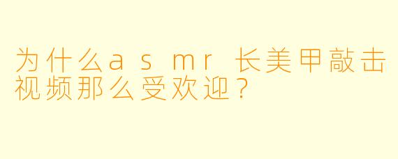 为什么asmr长美甲敲击视频那么受欢迎？