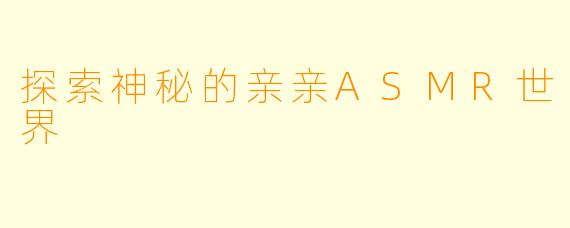 探索神秘的亲亲ASMR世界