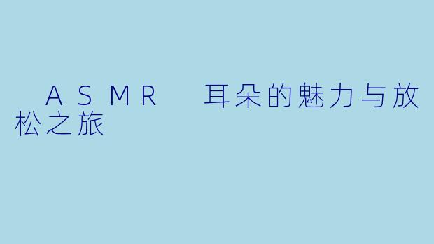  ASMR 耳朵的魅力与放松之旅